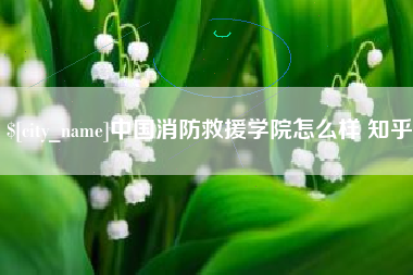 雄安新区中国消防救援学院怎么样 知乎