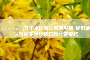 雄安新区五千米比赛视频完整版-我们能学到许多跑步技巧和比赛策略