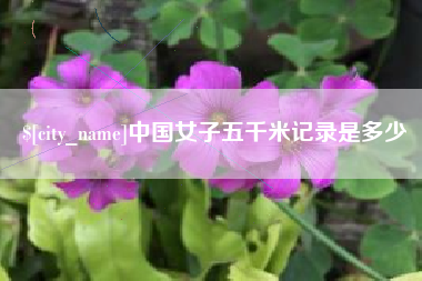 雄安新区中国女子五千米记录是多少