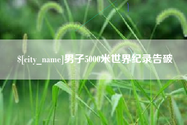雄安新区男子5000米世界纪录告破