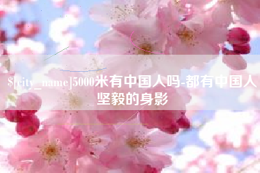 雄安新区5000米有中国人吗-都有中国人坚毅的身影