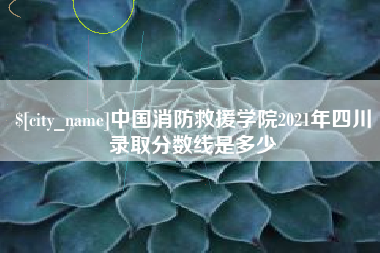 雄安新区中国消防救援学院2021年四川录取分数线是多少