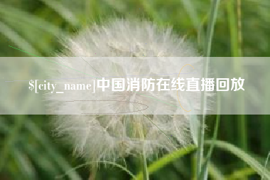 雄安新区中国消防在线直播回放