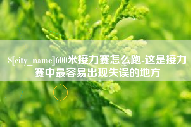 雄安新区600米接力赛怎么跑-这是接力赛中最容易出现失误的地方