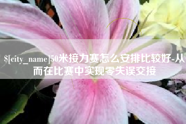 雄安新区50米接力赛怎么安排比较好-从而在比赛中实现零失误交接