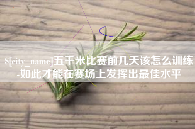 雄安新区五千米比赛前几天该怎么训练-如此才能在赛场上发挥出最佳水平