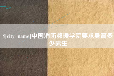 雄安新区中国消防救援学院要求身高多少男生