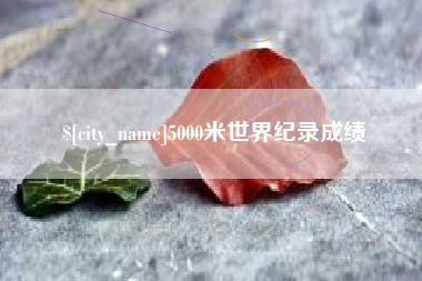 雄安新区5000米世界纪录成绩