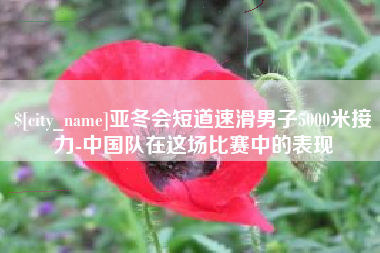 雄安新区亚冬会短道速滑男子5000米接力-中国队在这场比赛中的表现