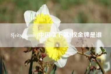 雄安新区中国拿下第9枚金牌是谁