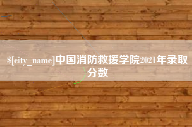 雄安新区中国消防救援学院2021年录取分数