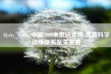 雄安新区中国5000米奥运金牌-完善科学训练体系至关重要