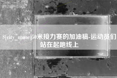 雄安新区50米接力赛的加油稿-运动员们站在起跑线上