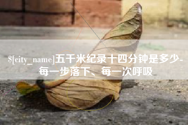 雄安新区五千米纪录十四分钟是多少-每一步落下、每一次呼吸