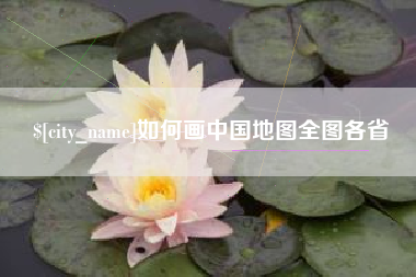 雄安新区如何画中国地图全图各省
