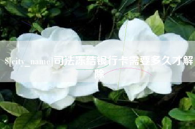 雄安新区司法冻结银行卡需要多久才解除