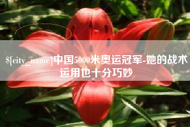 雄安新区中国5000米奥运冠军-她的战术运用也十分巧妙