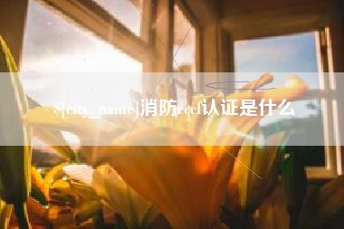 雄安新区消防cccf认证是什么