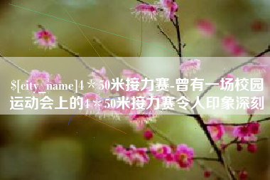 雄安新区4＊50米接力赛-曾有一场校园运动会上的4＊50米接力赛令人印象深刻