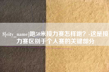 雄安新区跑50米接力赛怎样跑？-这是接力赛区别于个人赛的关键部分
