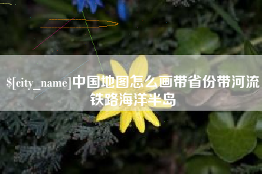 雄安新区中国地图怎么画带省份带河流铁路海洋半岛