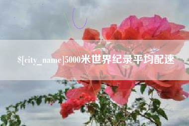 雄安新区5000米世界纪录平均配速