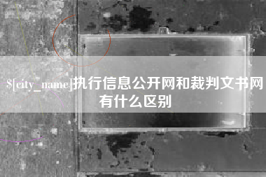 雄安新区执行信息公开网和裁判文书网有什么区别