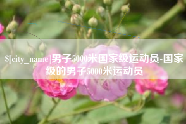 雄安新区男子5000米国家级运动员-国家级的男子5000米运动员