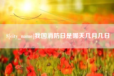 雄安新区我国消防日是哪天几月几日