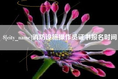 雄安新区消防设施操作员证书报名时间