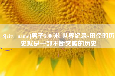 雄安新区男子5000米 世界纪录-田径的历史就是一部不断突破的历史