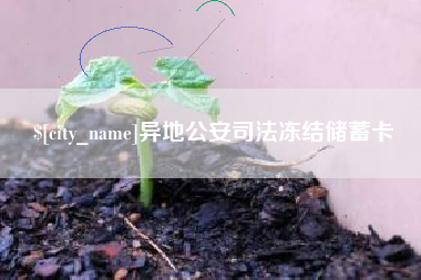 雄安新区异地公安司法冻结储蓄卡
