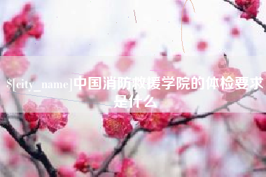 雄安新区中国消防救援学院的体检要求是什么