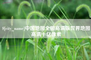 雄安新区中国地图全图高清版世界地图高清十亿像素
