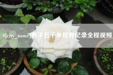 雄安新区男子五千米世界纪录全程视频