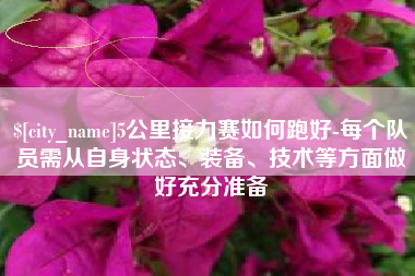 雄安新区5公里接力赛如何跑好-每个队员需从自身状态、装备、技术等方面做好充分准备