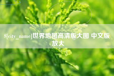 雄安新区世界地图高清版大图 中文版 放大
