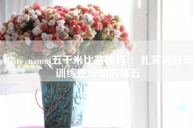 雄安新区五千米比赛技巧-：扎实的日常训练是成功的基石