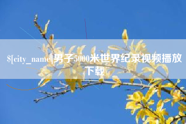 雄安新区男子5000米世界纪录视频播放下载