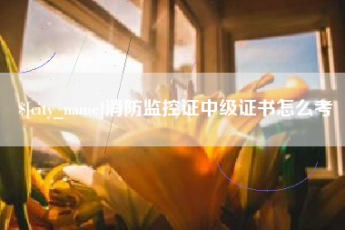 雄安新区消防监控证中级证书怎么考