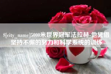 雄安新区5000米世界冠军法拉赫-他凭借坚持不懈的努力和科学系统的训练