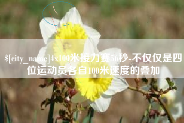 雄安新区4x100米接力赛56秒-不仅仅是四位运动员各自100米速度的叠加