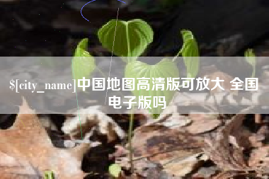 雄安新区中国地图高清版可放大 全国 电子版吗