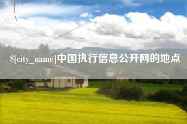 雄安新区中国执行信息公开网的地点
