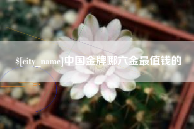 雄安新区中国金牌哪六金最值钱的