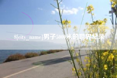 雄安新区男子5000米的世界纪录