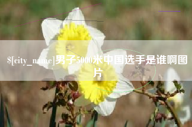 雄安新区男子5000米中国选手是谁啊图片