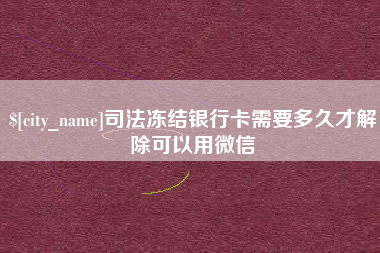 雄安新区司法冻结银行卡需要多久才解除可以用微信