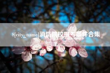 雄安新区消防院校报考条件合集